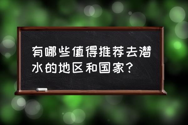 哪里是度假潜水圣地 有哪些值得推荐去潜水的地区和国家？