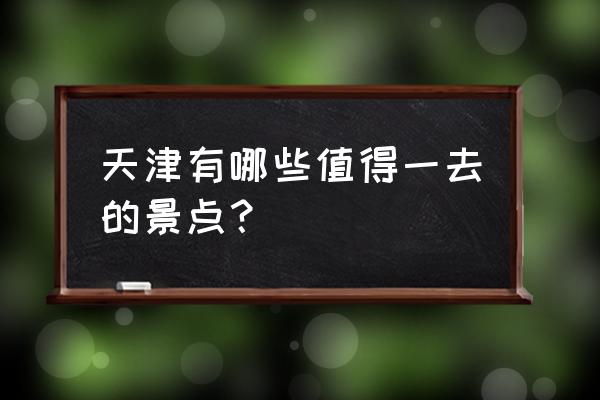 天津旅游必去十大景点 天津有哪些值得一去的景点？