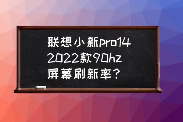 联想小新pro14最新款怎么样 联想小新pro142022款90hz屏幕刷新率？