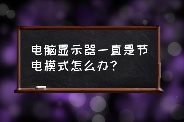 电脑的节电模式怎么关 电脑显示器一直是节电模式怎么办？