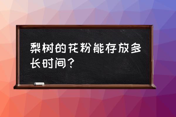 冷冻花粉的储存方法 梨树的花粉能存放多长时间？