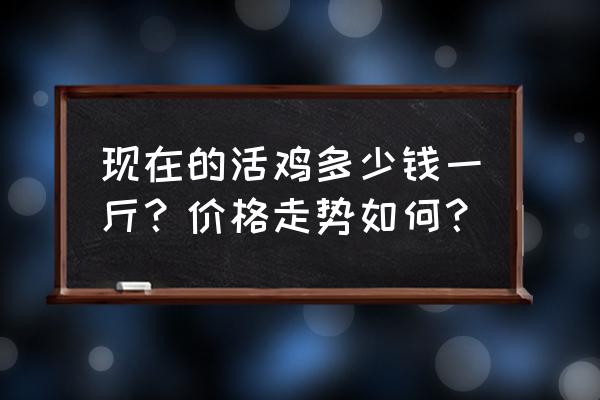 做鸡的方法便宜又方便 现在的活鸡多少钱一斤？价格走势如何？