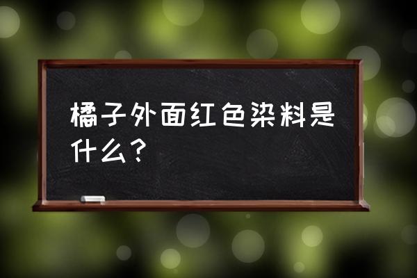 橙子打蜡和自然生长的区别 橘子外面红色染料是什么？