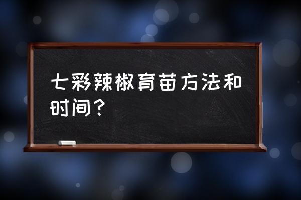 盆栽七彩椒的育苗方法 七彩辣椒育苗方法和时间？