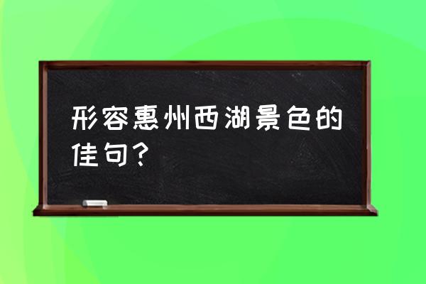 惠州西湖游玩简单感受 形容惠州西湖景色的佳句？