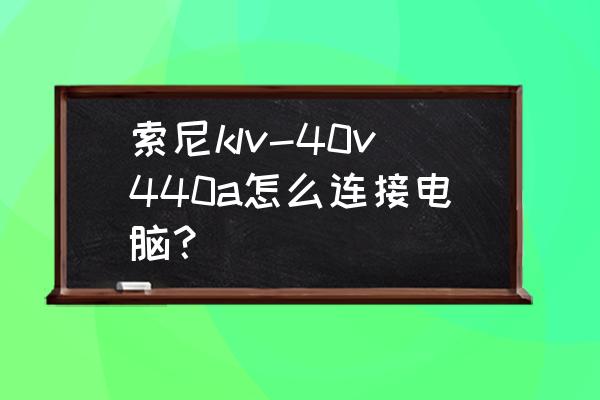 索尼klv-40u200a有电源但开不了机 索尼klv-40v440a怎么连接电脑？