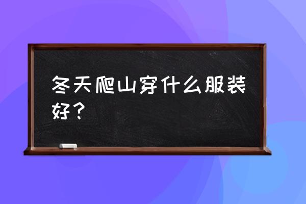 冬季爬山需要注意什么 冬天爬山穿什么服装好？