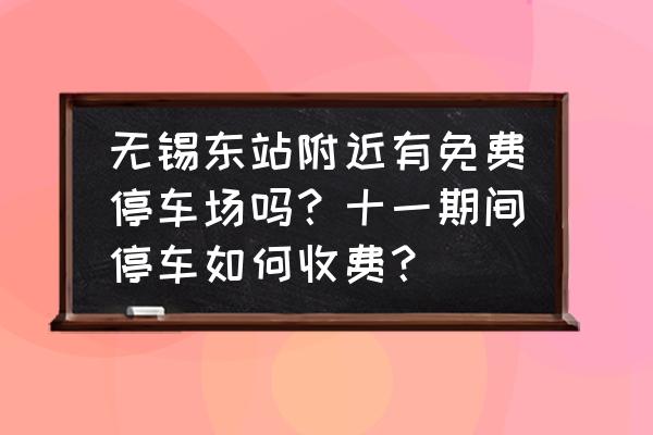 无锡一日游必去十大免费景点 无锡东站附近有免费停车场吗？十一期间停车如何收费？