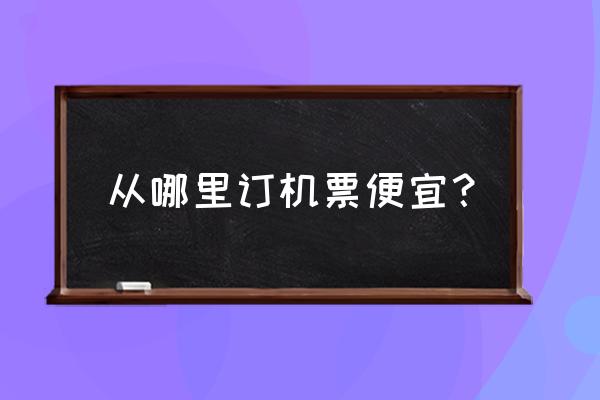 机票如何买最便宜 从哪里订机票便宜？