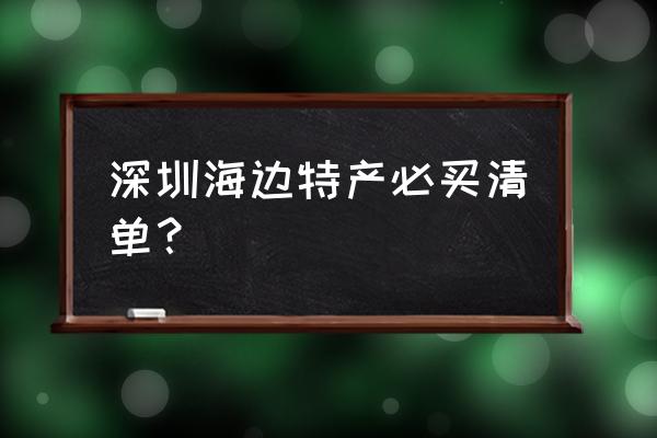 海边旅游需要准备的东西清单 深圳海边特产必买清单？