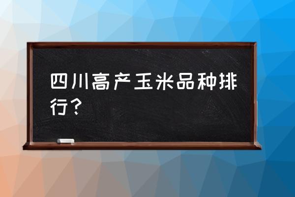 排名第一的糯玉米 四川高产玉米品种排行？