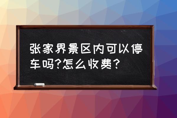 天门山自驾游如何停车 张家界景区内可以停车吗?怎么收费？