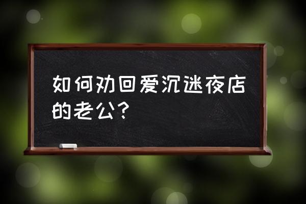 四海兄弟夜店地图位置 如何劝回爱沉迷夜店的老公？