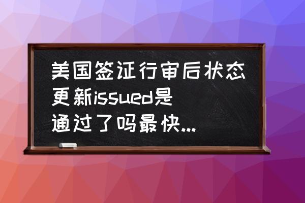 中信银行美国签证取件单 美国签证行审后状态更新issued是通过了吗最快什么时候能拿？