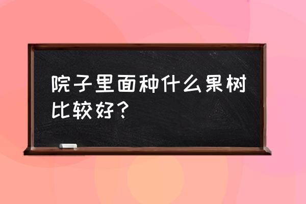 最容易种的三种水果 院子里面种什么果树比较好？