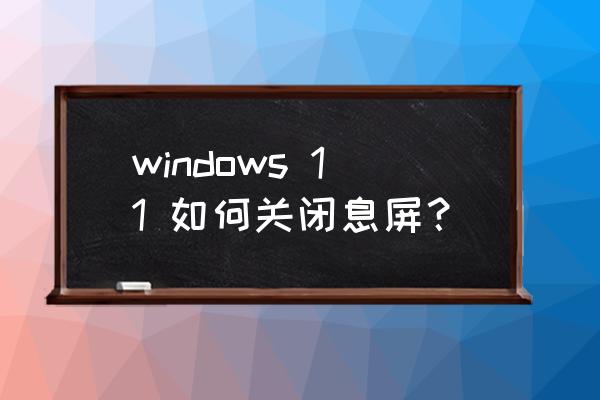 笔记本电脑怎么删除休眠文件 windows 11 如何关闭息屏？