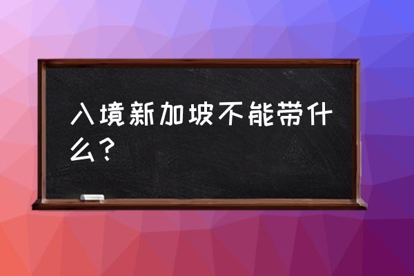 最新新加坡入境流程 入境新加坡不能带什么？