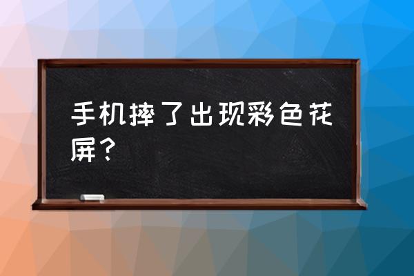 手机被摔了一下花屏了怎么办 手机摔了出现彩色花屏？