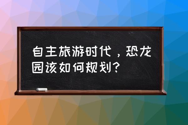 勇闯死人谷2秋千位置 自主旅游时代，恐龙园该如何规划？