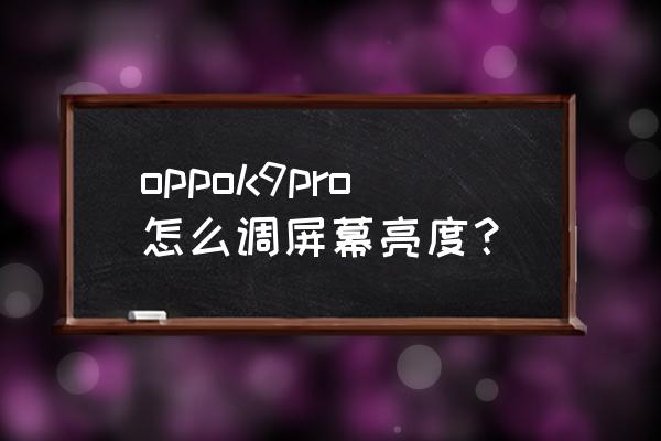 怎么调整一个手机的亮度 oppok9pro怎么调屏幕亮度？