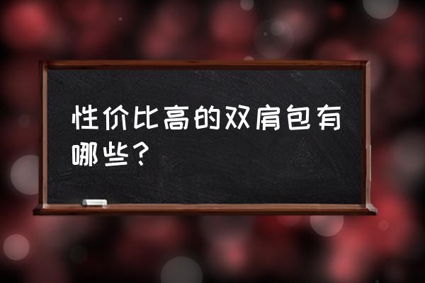 随身旅行背包怎么用最省钱 性价比高的双肩包有哪些？