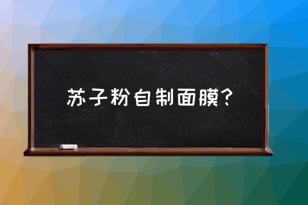 自制面膜有哪些配方呢 苏子粉自制面膜？