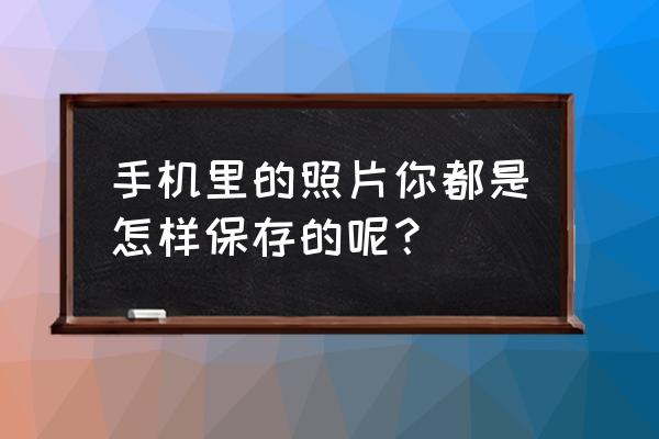 怎样拍出超高清晰照片 手机里的照片你都是怎样保存的呢？