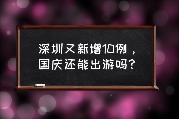 国庆旅游回来需要做什么 深圳又新增10例，国庆还能出游吗？