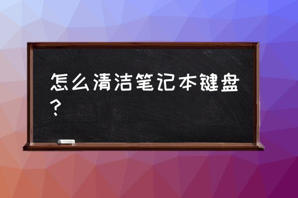 笔记本键盘怎么清洁 怎么清洁笔记本键盘？