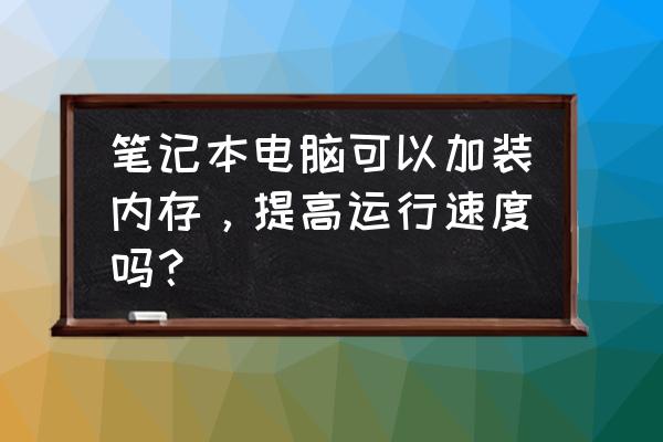 笔记本电脑十年了太慢太卡怎么办 笔记本电脑可以加装内存，提高运行速度吗？