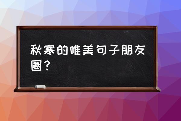 适合发朋友圈秋天的语句 秋寒的唯美句子朋友圈？