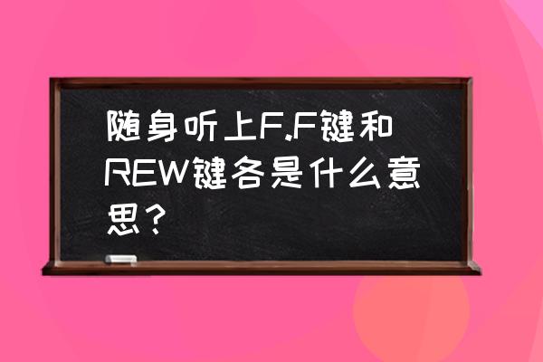 磁带随身听怎么外放声音好听 随身听上F.F键和REW键各是什么意思？