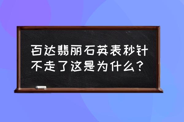 百达翡丽坏了怎么补救 百达翡丽石英表秒针不走了这是为什么？