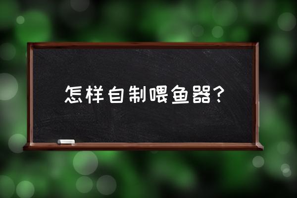 幼儿diy手工小鱼 怎样自制喂鱼器？