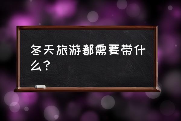 出游必备的10件衣服 冬天旅游都需要带什么？