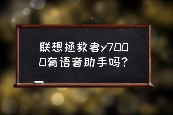 为啥联想拯救者的小娜用不了 联想拯救者y7000有语音助手吗？