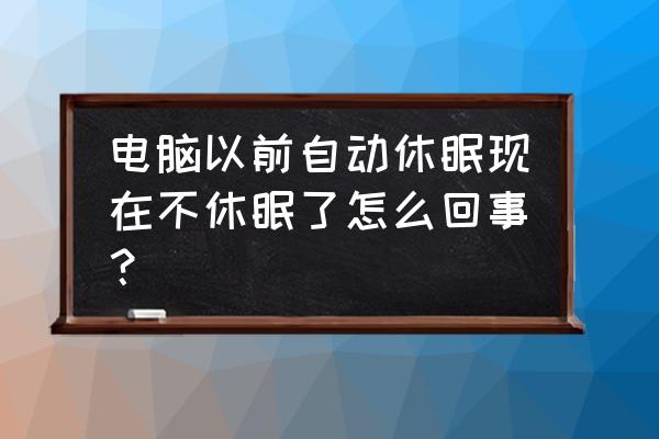 电脑休眠功能不见了 电脑以前自动休眠现在不休眠了怎么回事？