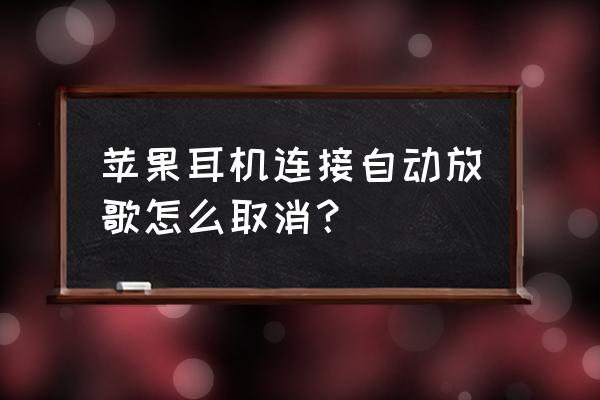 如何关掉爱音乐的自动播放 苹果耳机连接自动放歌怎么取消？