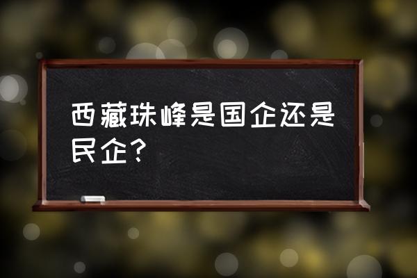 西藏珠峰最近的地方 西藏珠峰是国企还是民企？