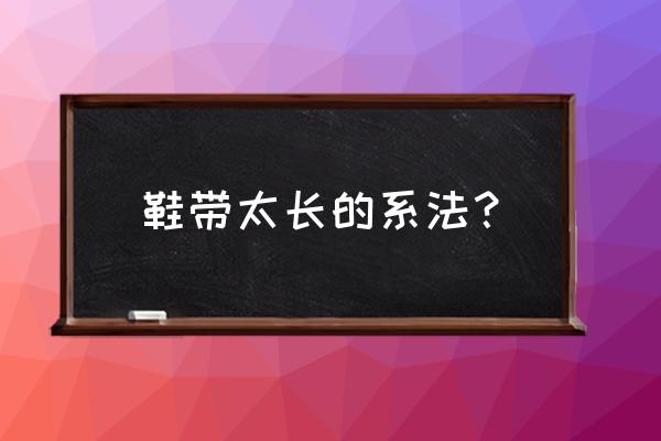 系四叶草鞋带的方法 鞋带太长的系法？