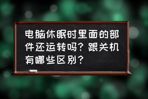 电脑睡眠模式和关机的区别 电脑休眠时里面的部件还运转吗？跟关机有哪些区别？