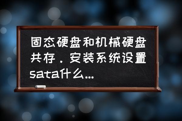 sata硬盘接口选择ide还是ahci 固态硬盘和机械硬盘共存。安装系统设置sata什么模式最好？也就是说设置什么模式既支持机械硬盘又能？