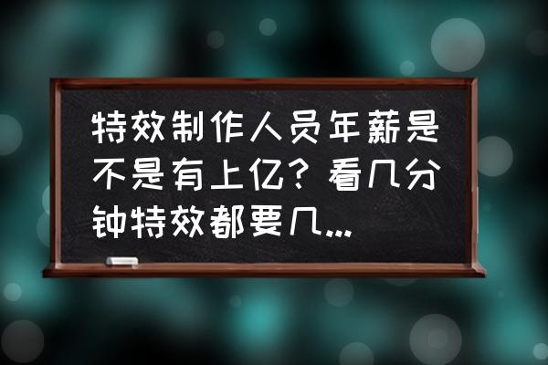 莽荒纪怎么赚钱 特效制作人员年薪是不是有上亿？看几分钟特效都要几亿？他们工资是不是比一线明星还高？