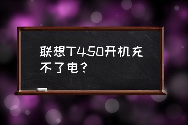 联想t450开机屏幕不亮 联想T450开机充不了电？