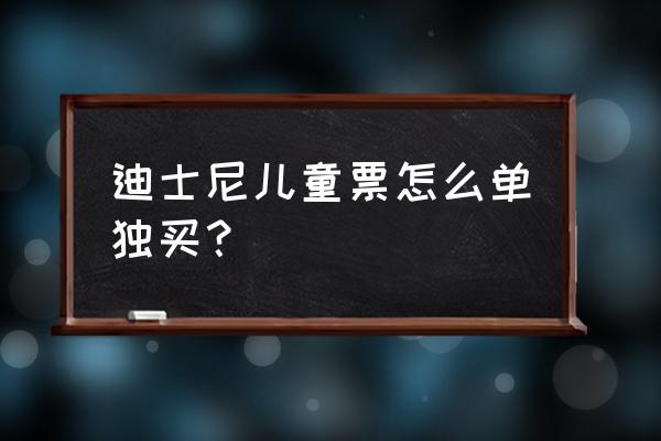 到上海迪士尼乐园怎么购票 迪士尼儿童票怎么单独买？