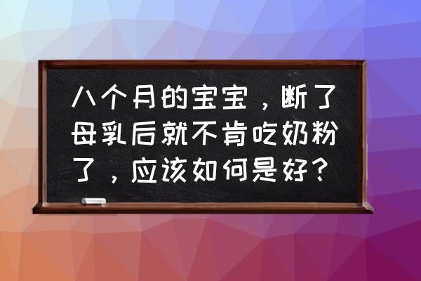 幼儿断母乳不吃奶粉怎么办 八个月的宝宝，断了母乳后就不肯吃奶粉了，应该如何是好？