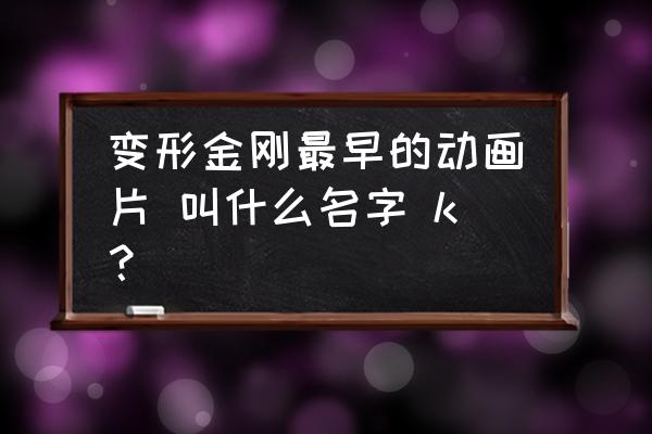 变形金刚g1复刻版擎天柱玩具 变形金刚最早的动画片 叫什么名字 k？