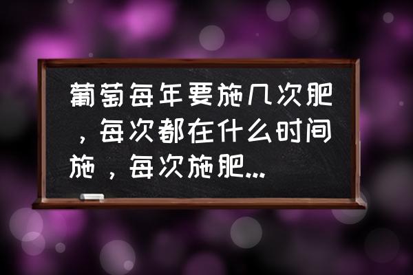 葡萄种植期间怎样施肥 葡萄每年要施几次肥，每次都在什么时间施，每次施肥都一样吗？