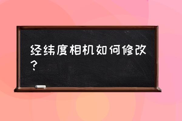 免费带经纬度的相机app哪种好 经纬度相机如何修改？