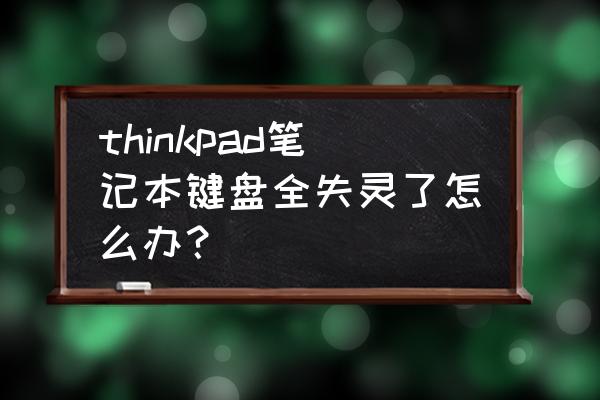 联想笔记本键盘全部按键失灵 thinkpad笔记本键盘全失灵了怎么办？